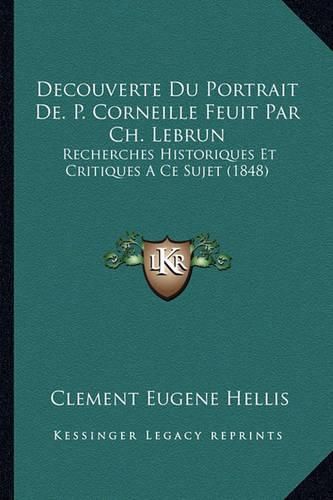 Decouverte Du Portrait de. P. Corneille Feuit Par Ch. Lebrun: Recherches Historiques Et Critiques a Ce Sujet (1848)