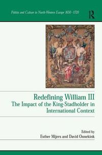 Cover image for Redefining William III: The Impact of the King-Stadholder in International Context