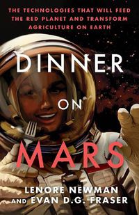 Cover image for Dinner On Mars: The Technologies That Will Feed the Red Planet and Transform Agriculture on Earth