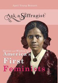 Cover image for Ask a Suffragist: Stories and Wisdom from America's First Feminists
