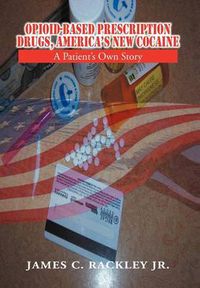 Cover image for Opioid-Based Prescription Drugs, America's New Cocaine: A Patient's Own Story