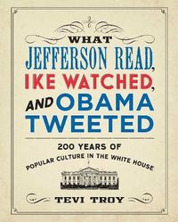 Cover image for What Jefferson Read, Ike Watched, and Obama Tweeted: 200 Years of Popular Culture in the White House