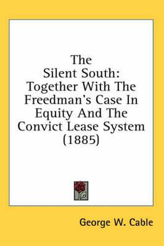 Cover image for The Silent South: Together with the Freedman's Case in Equity and the Convict Lease System (1885)