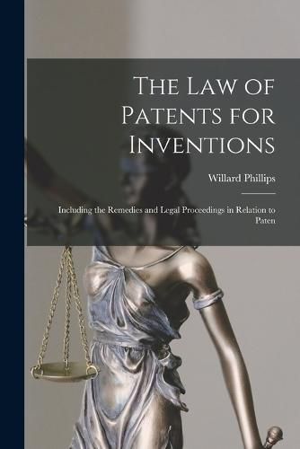 The law of Patents for Inventions; Including the Remedies and Legal Proceedings in Relation to Paten