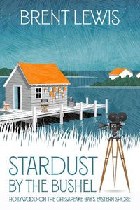 Cover image for Stardust by the Bushel: Hollywood on the Chesapeake Bay's Eastern Shore