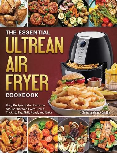 The Essential Ultrean Air Fryer Cookbook: Easy Recipes forfor Everyone Around the World with Tips & Tricks to Fry, Grill, Roast, and Bake