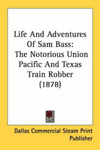 Cover image for Life and Adventures of Sam Bass: The Notorious Union Pacific and Texas Train Robber (1878)