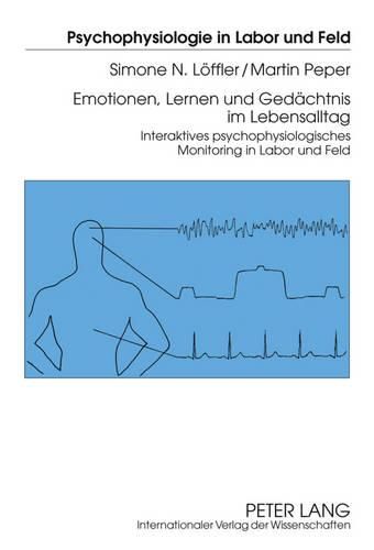 Emotionen, Lernen Und Gedaechtnis Im Lebensalltag: Interaktives Psychophysiologisches Monitoring in Labor Und Feld