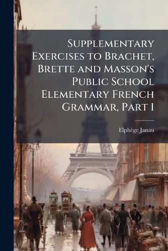 Cover image for Supplementary Exercises to Brachet, Brette and Masson's Public School Elementary French Grammar, Part 1