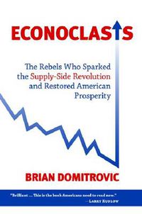 Cover image for Econoclasts: The Rebels Who Sparked the Supply-Side Revolution and Restored American Prosperity