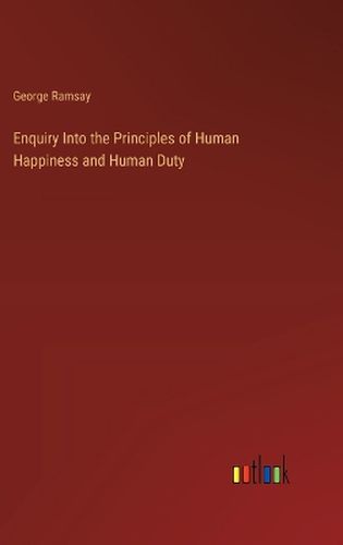 Enquiry Into the Principles of Human Happiness and Human Duty