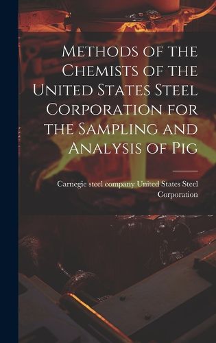 Cover image for Methods of the Chemists of the United States Steel Corporation for the Sampling and Analysis of Pig