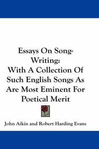 Cover image for Essays on Song-Writing: With a Collection of Such English Songs as Are Most Eminent for Poetical Merit