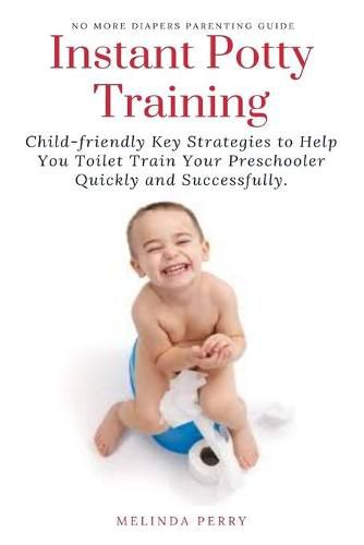 Cover image for Instant Potty Training: Child-friendly Key Strategies to Help You Toilet Train Your Preschooler Quickly and Successfully.