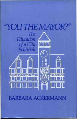 Cover image for You the Mayor?: The Education of a City Politician