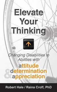 Cover image for Elevate your Thinking: Changing Disabilities to Abilities with Attitude, Determination, and Appreciation