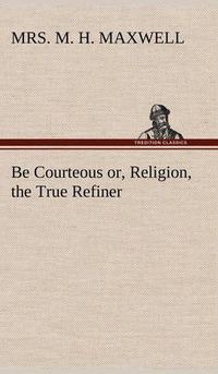 Cover image for Be Courteous or, Religion, the True Refiner