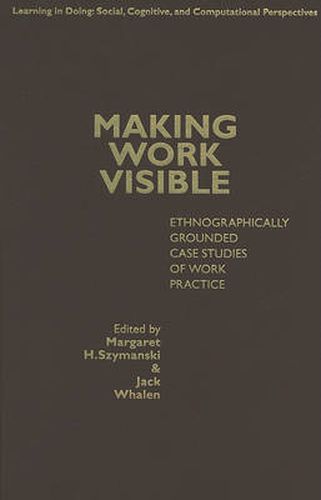 Cover image for Making Work Visible: Ethnographically Grounded Case Studies of Work Practice