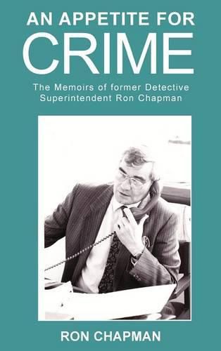 Cover image for An Appetite for Crime - The Memoirs of Former Detective Superintendent Ron Chapman