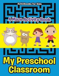 Cover image for My Preschool Classroom - A Maze Activity Book