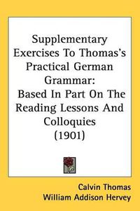 Cover image for Supplementary Exercises to Thomas's Practical German Grammar: Based in Part on the Reading Lessons and Colloquies (1901)