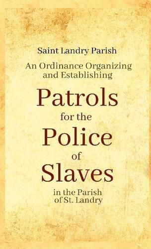 Cover image for An Ordinance Organizing and Establishing Patrols for the Police of Slaves in the Parish of St. Landry