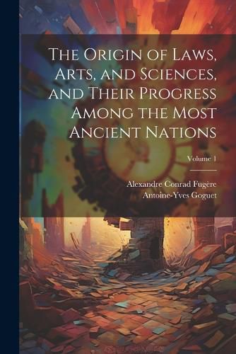 Cover image for The Origin of Laws, Arts, and Sciences, and Their Progress Among the Most Ancient Nations; Volume 1