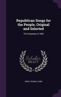 Cover image for Republican Songs for the People, Original and Selected: The Campaign of 1860