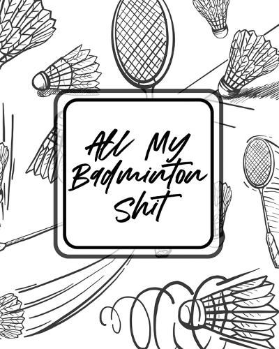 Cover image for All My Badminton Shit: For Players Racket Sports Outdoors