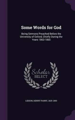 Some Words for God: Being Sermons Preached Before the University of Oxford, Chiefly During the Years 1863-1865