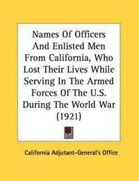 Cover image for Names of Officers and Enlisted Men from California, Who Lost Their Lives While Serving in the Armed Forces of the U.S. During the World War (1921)