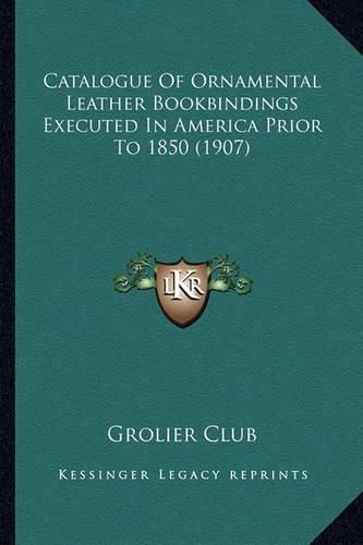 Cover image for Catalogue of Ornamental Leather Bookbindings Executed in America Prior to 1850 (1907)