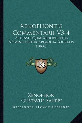 Cover image for Xenophontis Commentarii V3-4 Xenophontis Commentarii V3-4: Accessit Quae Xenophontis Nomine Fertur Apologia Socratis (1accessit Quae Xenophontis Nomine Fertur Apologia Socratis (1866) 866)