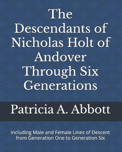 Cover image for The Descendants of Nicholas Holt of Andover Through Six Generations: Including Male and Female Lines of Descent from Generation One to Generation Six