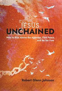 Cover image for Jesus Unchained: How to Rise Above the Agendas, Find Peace, and Be Set Free