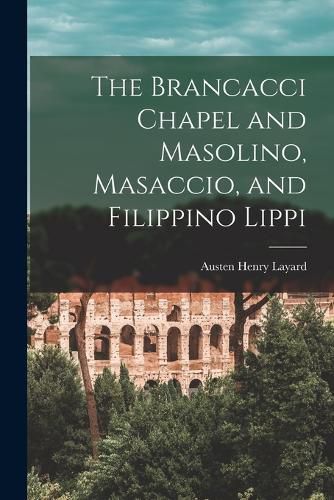 Cover image for The Brancacci Chapel and Masolino, Masaccio, and Filippino Lippi