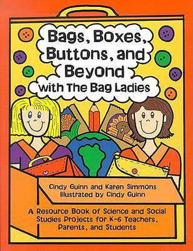 Cover image for Bags, Boxes, Buttons, and Beyond with the Bag Ladies: A Resource Book of Science and Social Studies Projects for K-6 Teachers, Parents, and Students