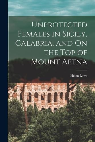 Cover image for Unprotected Females in Sicily, Calabria, and On the Top of Mount Aetna