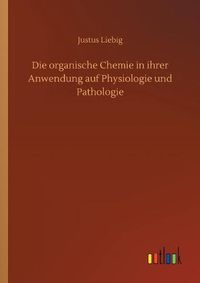 Cover image for Die organische Chemie in ihrer Anwendung auf Physiologie und Pathologie