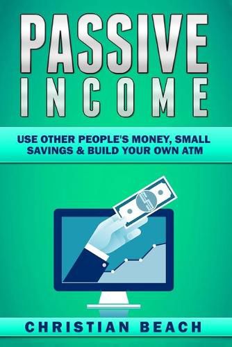 Cover image for Passive Income: Use Other People's Money, Small Savings & Build Your Own ATM