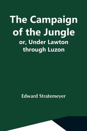 Cover image for The Campaign Of The Jungle; Or, Under Lawton Through Luzon