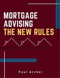 Cover image for Mortgage Advising - The New Rules: How to be a successful UK Mortgage Adviser in the 2020's