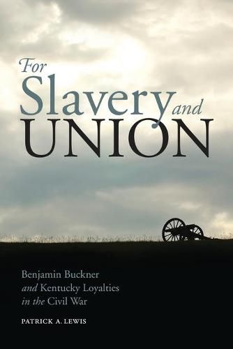 Cover image for For Slavery and Union: Benjamin Buckner and Kentucky Loyalties in the Civil War