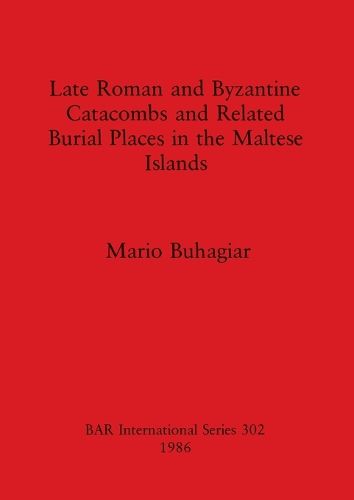 Cover image for Late Roman and Byzantine Catacombs and Related Burial Places in the Maltese Islands