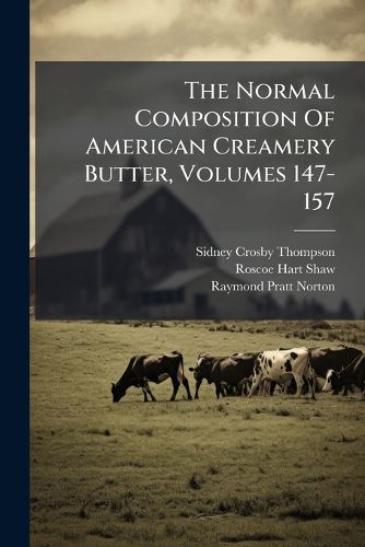 Cover image for The Normal Composition Of American Creamery Butter, Volumes 147-157