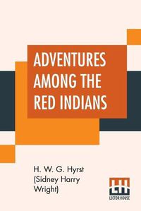 Cover image for Adventures Among The Red Indians: Romantic Incidents And Perils Amongst The Indians Of North And South America