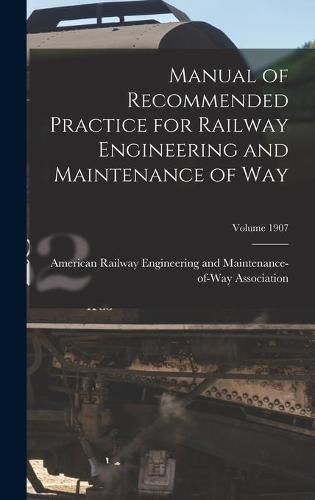 Cover image for Manual of Recommended Practice for Railway Engineering and Maintenance of Way; Volume 1907