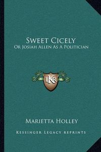 Cover image for Sweet Cicely: Or Josiah Allen as a Politician