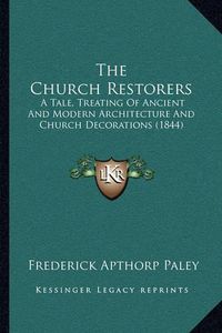 Cover image for The Church Restorers: A Tale, Treating of Ancient and Modern Architecture and Church Decorations (1844)