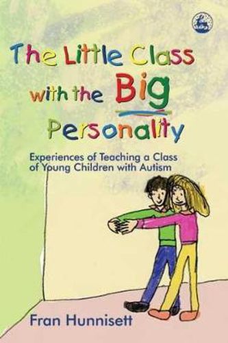 Cover image for The Little Class with the Big Personality: Experiences of Teaching a Class of Young Children with Autism